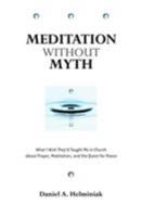 Meditation Without Myth: What I Wish They'd Taught Me in Church About Prayer, Meditation, and the Quest for Peace 0824523083 Book Cover