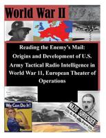 Reading the Enemy's Mail: Origins and Development of U.S. Army Tactical Radio Intelligence in World War 11, European Theater of Operations 1500369926 Book Cover