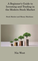 A Beginner's Guide to Investing and Trading in the Modern Stock Market: Stock Market and Money Machines 1806309661 Book Cover