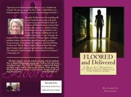 FLOORED and Delivered: A "Tell All Testimony" of God's Love, Healing and Forgiveness 173202460X Book Cover