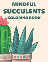 Mindful Succulents Coloring Book: Relaxing Coloring Pages Of Cactuses For Adults, Calming Cacti Designs And Illustrations To Color B08GFX3NTZ Book Cover