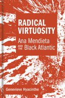 Radical Virtuosity: Ana Mendieta and the Black Atlantic 0262042703 Book Cover