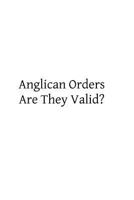 Anglican Orders; Are They Valid?: A Letter to a Friend (Classic Reprint) 1489551727 Book Cover