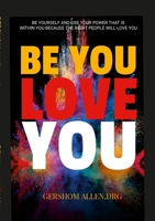 Be You Love You: Be Yourself and Use Your Power That Is Within You Because the Right People Will Love You 1447874935 Book Cover