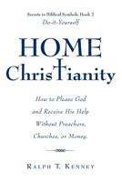 Home Christianity: How to Please God and Receive His Help Without Preachers, Churches, or Money. Secrets in Biblical Symbols, Book 2 Do-it-Yourself 1483497151 Book Cover