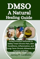 DMSO: A Natural Healing Guide: Using Dimethyl Sulfoxide to Safely Treat Chronic Pain, Skin Conditions, Inflammation, and Long-Term Chronic Ailments for Humans and Pets B0FRZ2T6Q5 Book Cover