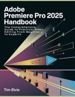 Adobe Premiere Pro 2025 Handbook: The Comprehensive Guide to Practical Video Editing From Beginners to Experts B0DVH122ZS Book Cover