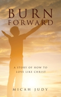 Burn Forward: A Story of How to Love Like Christ! 1662882505 Book Cover
