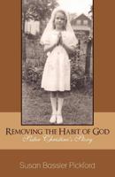 Removing the Habit of God: Sister Christine's Story 1959-1968 188966412X Book Cover