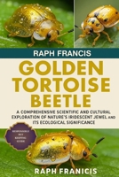 GOLDEN TORTOISE BEETLE: A Comprehensive Scientific and Cultural Exploration of Nature’s Iridescent Jewel and Its Ecological Significance B0FWR1XT2V Book Cover
