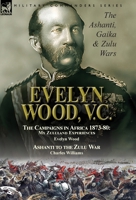 Evelyn Wood, V.C.: the Ashanti, Gaika & Zulu Wars-The Campaigns in Africa 1873-1880: My Zululand Experiences by Evelyn Wood & Ashanti to the Zulu War by Charles Williams 1782827773 Book Cover