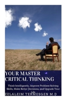 YOUR MASTER CRITICAL THINKING: Think Intelligently, Improve Problem-Solving Skills, Make Better Decisions, and Upgrade Your Life B088LMW7TN Book Cover