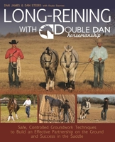 Long Reining with Double Dan: Safe, Controlled Ground Techniques for Building Partnership, Achieving Softness, and Overcoming Training and Behavioral Issues 1570767408 Book Cover