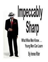 Impeccably Sharp: What Wise Men Know...Young Men Can Learn 1494855186 Book Cover