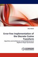 Error-free Implementation of the Discrete Cosine Transform: Algorithms and Architectures using Multidimensional Algebraic Integer Quantization 3843376328 Book Cover