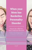 When Your Mom Has Borderline Personality Disorder: How To Be A Warrior, Heal Childhood Wounds, Build Self-Esteem And End Your Suffering 109297542X Book Cover