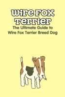 Wire Fox Terrier: The Ultimate Guide to Wire Fox Terrier Breed Dog: Why We Love the Wire Fox Terrier B09DDZDPQX Book Cover