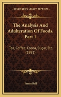 The Analysis And Adulteration Of Foods, Part 1: Tea, Coffee, Cocoa, Sugar, Etc. 1437171664 Book Cover