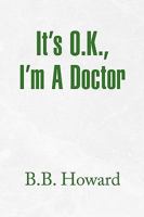 It's O.K., I'm A Doctor 1436392594 Book Cover