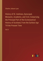 History of St. Andrews, Episcopal, Monastic, Academic, and Civil, Comprising the Principal Part of the Ecclesiastical History of Scotland, From the Ea 3385112826 Book Cover