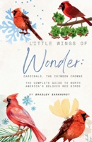 Little Wings of Wonder: Cardinals, the Crimson Crowns The Complete Guide to North America's Beloved Red Birds B0FK8D9RQT Book Cover