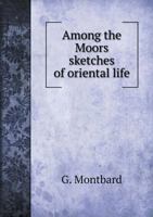 Among the Moors Sketches of Oriental Life 5518719205 Book Cover