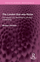 The London That Was Rome: The Imperial City Recreated by the New Archaeology 1032388889 Book Cover