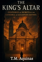 The King's Altar: Centuries of Secrets In The Cathedral of San Giovanni Battista (Pilgrimage to the Sacred: Italy's Holy Shrines) B0GFTKBJ89 Book Cover