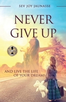 Never Give Up: And Live the Life of Your Dreams 163792108X Book Cover