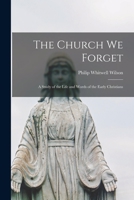 The Church We Forget [microform]: a Study of the Life and Words of the Early Christians 1014087015 Book Cover