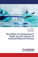 The Effect of "Armenicum" Paste on the Course of Induced Wound Process 3659836230 Book Cover