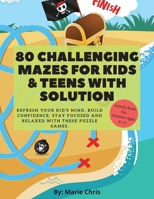 80 Challenging Mazes For Kids & Teens With Solution: Refresh Your Kid's Mind, Build Confidence, Stay Focused and Relaxed With These Puzzle Games. 5464389792 Book Cover