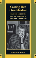 Casting Her Own Shadow: Eleanor Roosevelt and the Shaping of PostWar Liberalism 0231104049 Book Cover