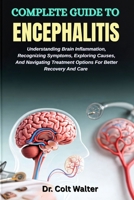 COMPLETE GUIDE TO ENCEPHALITIS: Understanding Brain Inflammation, Recognizing Symptoms, Exploring Causes, And Navigating Treatment Options For Better Recovery And Care B0FSXCTKVV Book Cover