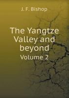 The Yangtze Valley and Beyond, Vol. 2 of 2: An Account of Journeys in China, Chiefly in the Province of Sze Chuan and Among the Man-Tze of the Somo Territory 5518498578 Book Cover