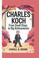 CHARLES KOCH: FROM SMALL STEPS TO BIG ACHIEVEMENTS B0F5MTP46F Book Cover