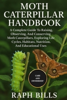 MOTH CATERPILLAR HANDBOOK: A Complete Guide To Raising, Observing, And Conserving Moth Caterpillars, Exploring Life Cycles, Habitats, Nutrition, And Educational Uses. B0FMP4V5SQ Book Cover