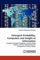 Emergent Probability, Computers and Insight as Information: Lonergan's Emergent Probability, computer Aided Insights, and Their implementation on Development in African History 3843353816 Book Cover