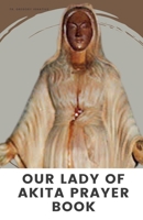 OUR LADY OF AKITA PRAYER BOOK: A 9 Days Novena Devotional Prayer Handbook of Catholics Faithful’s and Christians B0CMXLCTNQ Book Cover