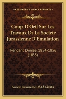 Coup-D'Oeil Sur Les Travaux De La Societe Jurassienne D'Emulation: Pendant L'Annee, 1854-1856 (1855) 1120137330 Book Cover