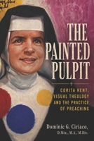 The Painted Pulpit: Corita Kent, Visual Theology and the Practice of Preaching B0H9WJ5L68 Book Cover
