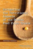 Mitigating the Nutritional Impacts of the Global Food Price Crisis: Workshop Summary 0309140188 Book Cover