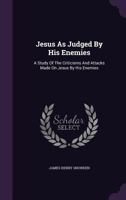 Jesus as Judged by His Enemies: A Study of the Criticisms and Attacks Made on Jesus by His Enemies 1174717041 Book Cover