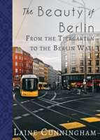 The Beauty of Berlin: From the Tiergarten to the Berlin Wall 1951389050 Book Cover