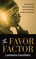 The Favor Factor: Achieve Career Advancement and Financial Success Using Universal Laws B0CJXGRXGF Book Cover