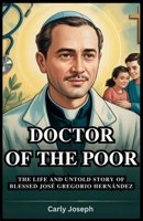 Doctor of the Poor: The Life and Untold Story of Blessed José Gregorio Hernández: The Inspiring Journey of Venezuela’s Catholic Saint, Faith, Medicine, and Miracles B0FSLQ324K Book Cover