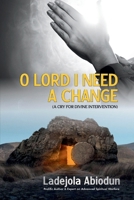 O Lord I Need A Change: A Cry for Divine Intervention (Spiritual Warfare, Deliverance Prayers & Decrees for Destroying Curses, Evil Altars, and Demonic Strongholds to Break Generation) B0CQHDQF6K Book Cover