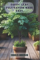 CURRY LEAF CULTIVATION MADE EASY: A Step-by-Step Guide to Growing Lush, Fragrant and Aromatic Leaves from Stems at Home B0DSG1J6QF Book Cover