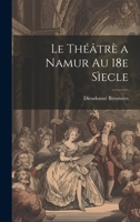 Le théâtrè a Namur au 18e sìecle 1021478571 Book Cover
