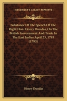 Substance Of The Speech Of The Right Hon. Henry Dundas, On The British Government And Trade In The East Indies April 23, 1793 1170364357 Book Cover